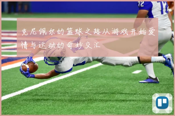 克尼佩尔的篮球之路从游戏开始爱情与运动的奇妙交汇