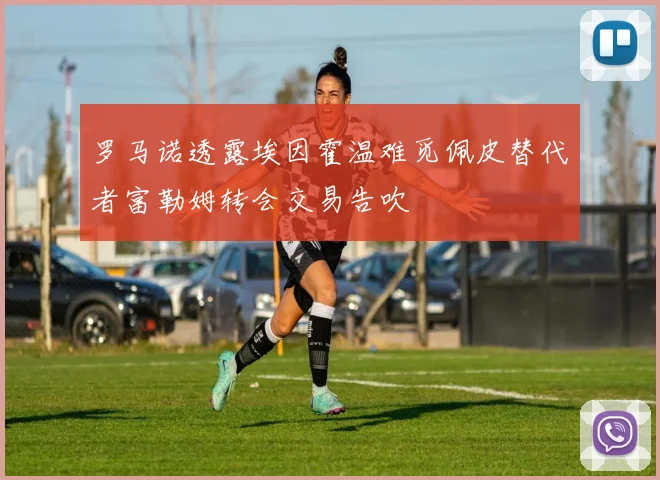 罗马诺透露埃因霍温难觅佩皮替代者富勒姆转会交易告吹