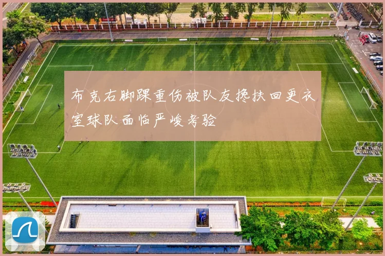 布克右脚踝重伤被队友搀扶回更衣室球队面临严峻考验