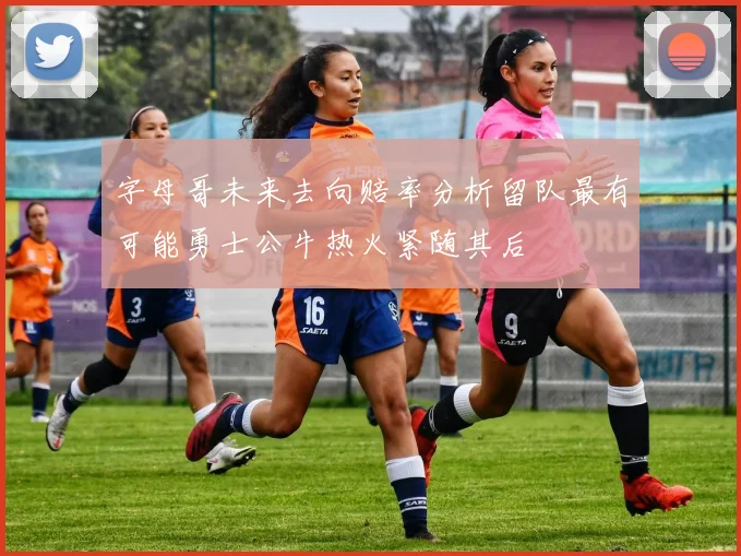 字母哥未来去向赔率分析留队最有可能勇士公牛热火紧随其后