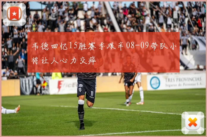 韦德回忆15胜赛季艰辛08-09带队小将让人心力交瘁