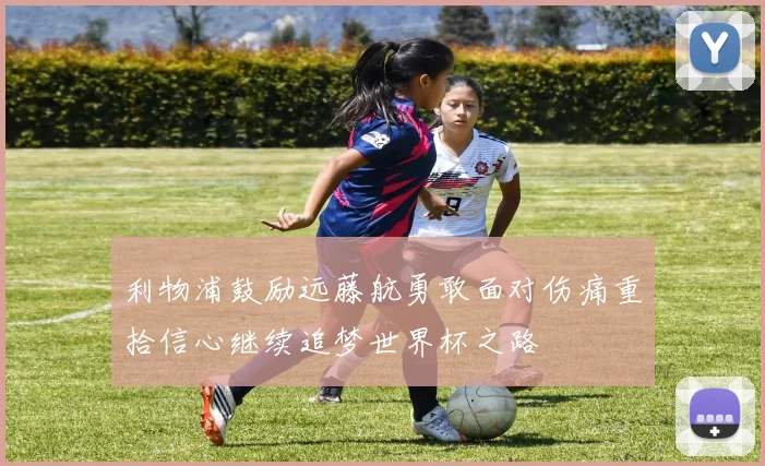 利物浦鼓励远藤航勇敢面对伤痛重拾信心继续追梦世界杯之路